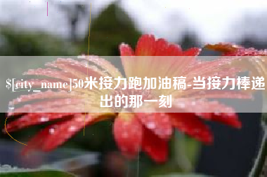 偃师50米接力跑加油稿-当接力棒递出的那一刻