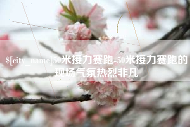 偃师50米接力赛跑-50米接力赛跑的现场气氛热烈非凡
