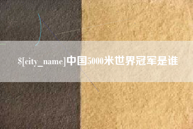 偃师中国5000米世界冠军是谁