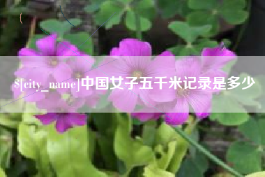 偃师中国女子五千米记录是多少
