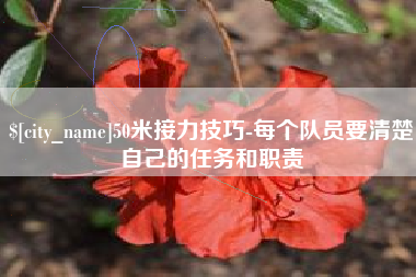 偃师50米接力技巧-每个队员要清楚自己的任务和职责
