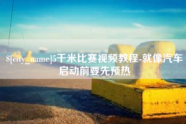 偃师5千米比赛视频教程-就像汽车启动前要先预热
