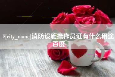 偃师消防设施操作员证有什么用途百度