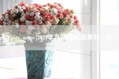 偃师2021年九宫格配图素材一套