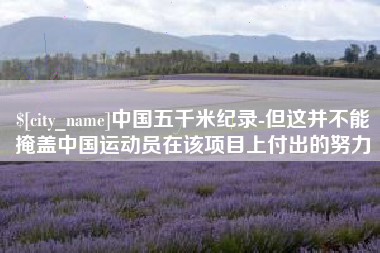 偃师中国五千米纪录-但这并不能掩盖中国运动员在该项目上付出的努力