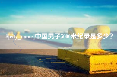 偃师中国男子5000米纪录是多少？