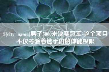 偃师男子5000米决赛冠军-这个项目不仅考验着选手们的体能极限