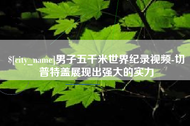 偃师男子五千米世界纪录视频-切普特盖展现出强大的实力
