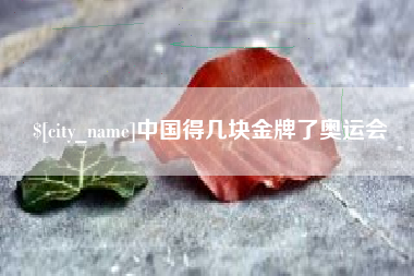 偃师中国得几块金牌了奥运会