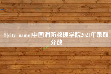 偃师中国消防救援学院2021年录取分数