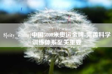 偃师中国5000米奥运金牌-完善科学训练体系至关重要