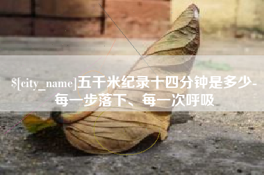 偃师五千米纪录十四分钟是多少-每一步落下、每一次呼吸
