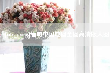 偃师缅甸中国地图全图高清版大图