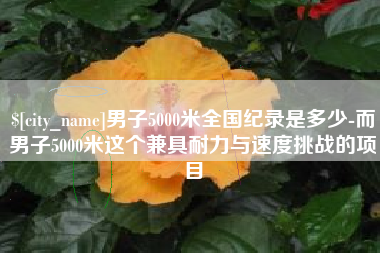 偃师男子5000米全国纪录是多少-而男子5000米这个兼具耐力与速度挑战的项目
