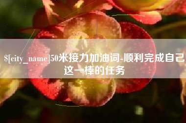 偃师50米接力加油词-顺利完成自己这一棒的任务