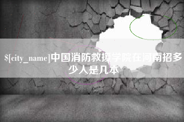 偃师中国消防救援学院在河南招多少人是几本