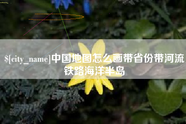偃师中国地图怎么画带省份带河流铁路海洋半岛
