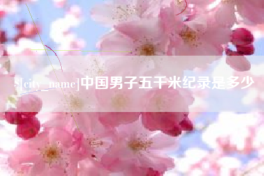 偃师中国男子五千米纪录是多少