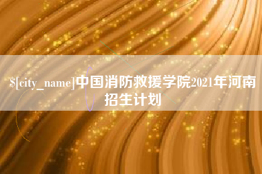 偃师中国消防救援学院2021年河南招生计划