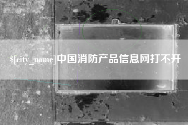 偃师中国消防产品信息网打不开