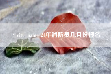 偃师21年消防员几月份报名
