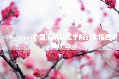 偃师中国消防救援学院的体检要求是什么