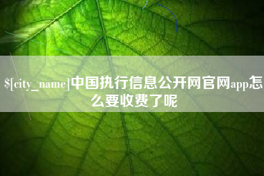 偃师中国执行信息公开网官网app怎么要收费了呢