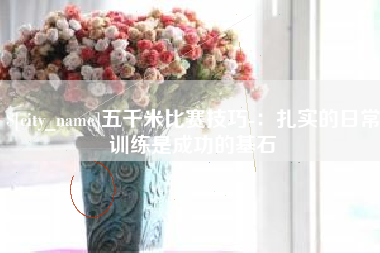 偃师五千米比赛技巧-：扎实的日常训练是成功的基石