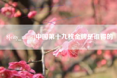 偃师中国第十九枚金牌是谁得的