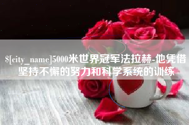 偃师5000米世界冠军法拉赫-他凭借坚持不懈的努力和科学系统的训练