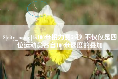偃师4x100米接力赛56秒-不仅仅是四位运动员各自100米速度的叠加
