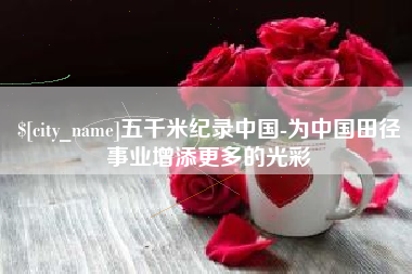 偃师五千米纪录中国-为中国田径事业增添更多的光彩