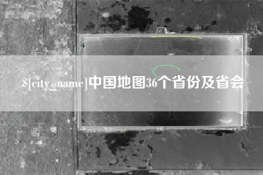 偃师中国地图36个省份及省会