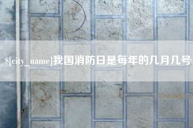 偃师我国消防日是每年的几月几号