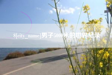 偃师男子5000米的世界纪录