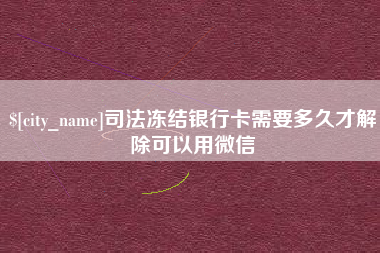 偃师司法冻结银行卡需要多久才解除可以用微信