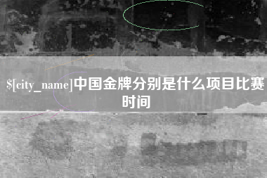 偃师中国金牌分别是什么项目比赛时间